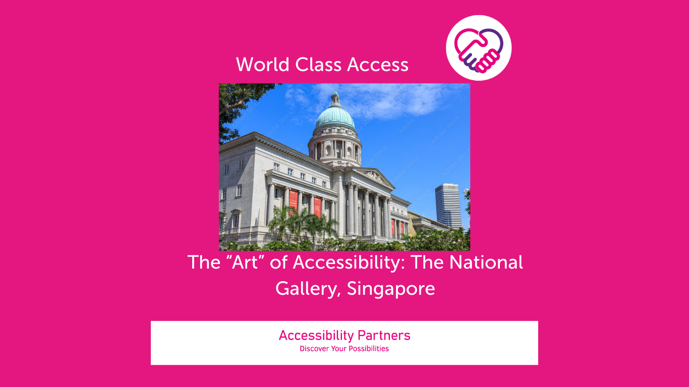 On a hot pink background in white font is the title: World Class Access, accompanied by the Accessibility Partners logo on the right (two clasped hands, one pink and the other purple forming a heart shape. Underneath the title is an image of The National Gallery, Singapore. Underneath that image, also in white font are the words: The "Art" of Accessibility: The National Gallery, Singapore, and at the bottom of the image is a white banner with the words: "Accessibility Partners Discover Your Possibilities" inside in pink font.