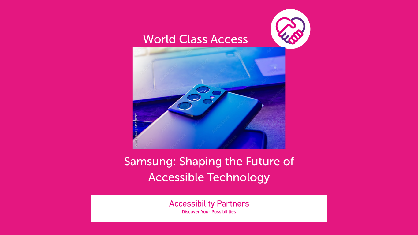 On a hot pink background in white font is the title: World Class Access, accompanied by the Accessibility Partners logo on the right (two clasped hands, one pink and the other purple forming a heart shape. Underneath the title is an image of a smartphone, screenside down on top of another, and the bottom of a laptop in view on a desk. The lighting casts a blue hue over all. Underneath that image, also in white font, are the words: Samsung: Shaping The Future of Accessible Technology. The bottom of the image features a white banner with pink text inside that reads: “Accessibility Partners Discover Your Possibilities”
