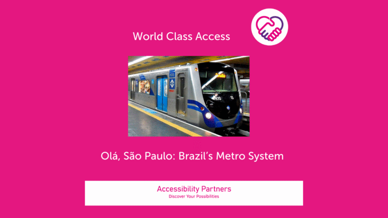 On a hot pink background in white font is the title: World Class Access, accompanied by the Accessibility Partners logo on the right (two clasped hands, one pink and the other purple forming a heart shape. Underneath the title is an image of a silver and blue train on a metro line. Underneath that image, also in white font are the words: Olá, São Paulo: Brazil's Metro. The bottom of the image features a white banner with pink text inside that reads: “Accessibility Partners Discover Your Possibilities”